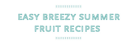 Easy breezy summer fruit recipes 