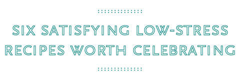 Six satisfying low-stress recipes worth celebrating